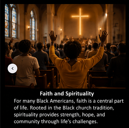 Faith and SpiritualityFor many Black Americans, faith is a central part of life. Rooted in the...